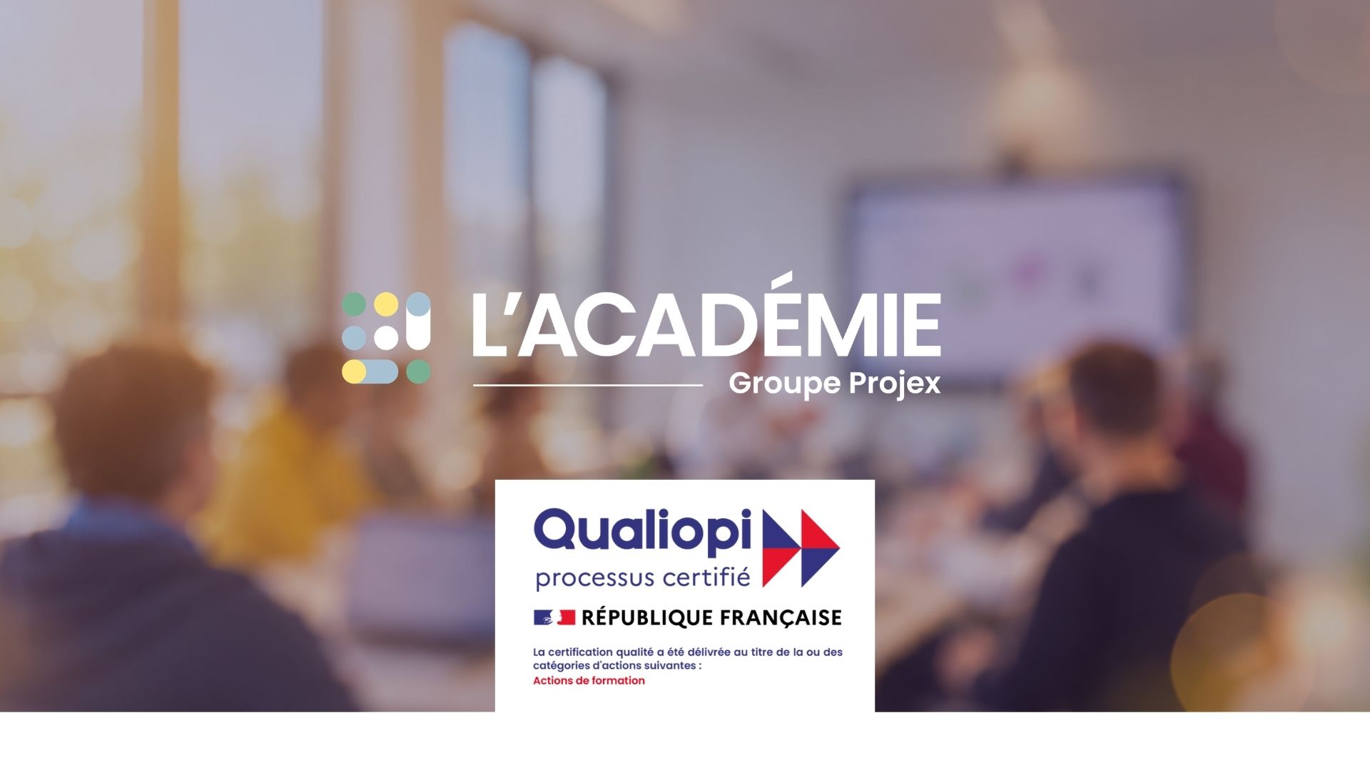 Logos de l’Académie Groupe PROJEX et de la certification Qualiopi sur fond flouté de professionnels réunis autour d’une table en formation.